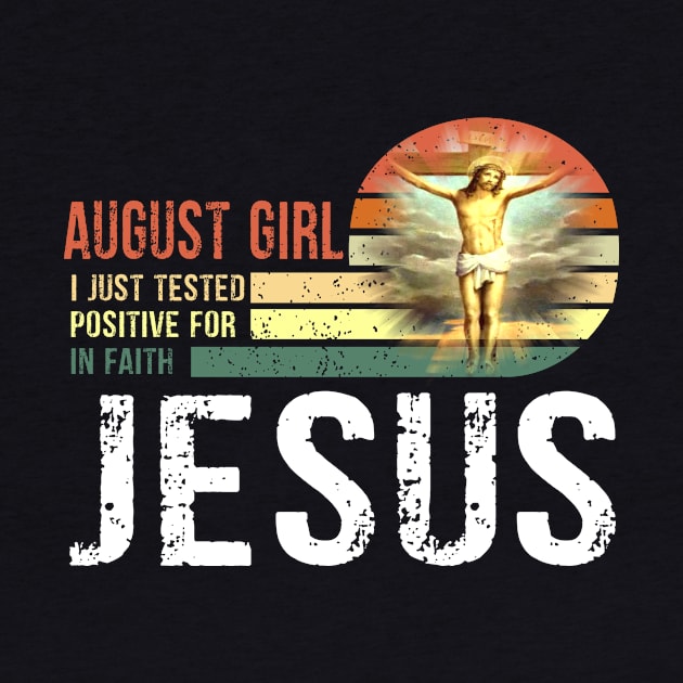 August Girl I Just Tested Positive for in Faith Jesus Lover T-Shirt by peskybeater